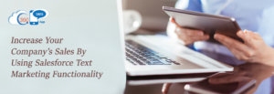 Increase Your Company’s Sales By Using Salesforce Text Marketing Functionality