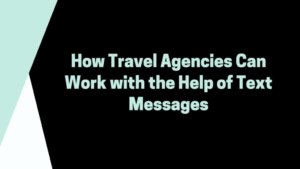 How Travel Agencies Can Work with the Help of Text Messages