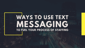Ways to Use Text Messaging to Fuel Your Process of Staffing