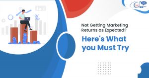Not Getting Marketing Returns as Expected? Here’s What you Must Try 
