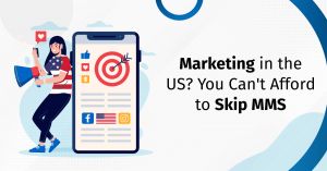 Marketing in the US? You Can’t Afford to Skip MMS