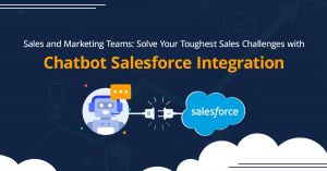 Sales and Marketing Teams: Solve Your Toughest Sales Challenges with Chatbot Salesforce Integration