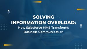 Solving Information Overload: How Salesforce MMS Transforms Business Communication