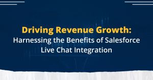 Driving Revenue Growth: Harnessing the Benefits of Salesforce Live Chat Integration