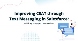 Improving CSAT through Salesforce Text Messaging: Building Stronger Connections
