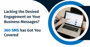 Lacking the Desired Engagement on Your Business Messages? 360 SMS has Got You Covered
