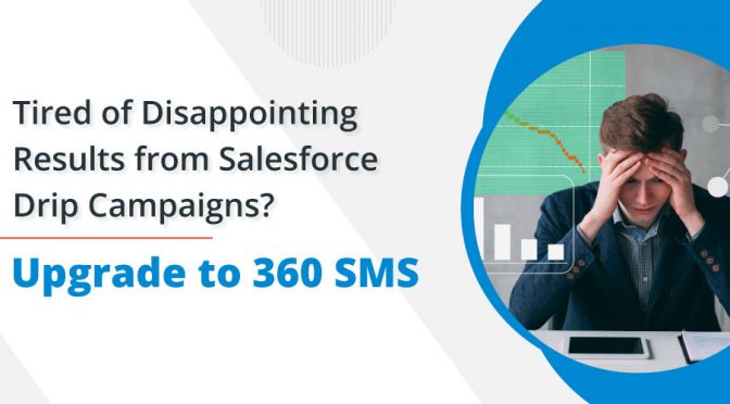 Tired of Disappointing Results from Salesforce Drip Campaigns? Upgrade to 360 SMS