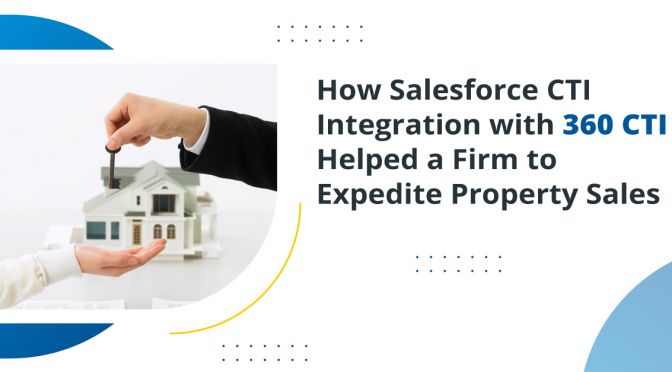 How Salesforce CTI Integration with 360 CTI Helped a Firm to Expedite Property Sales