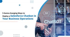 5 Game-changing Ways to Deploy a Salesforce Chatbot in Your Business Operations