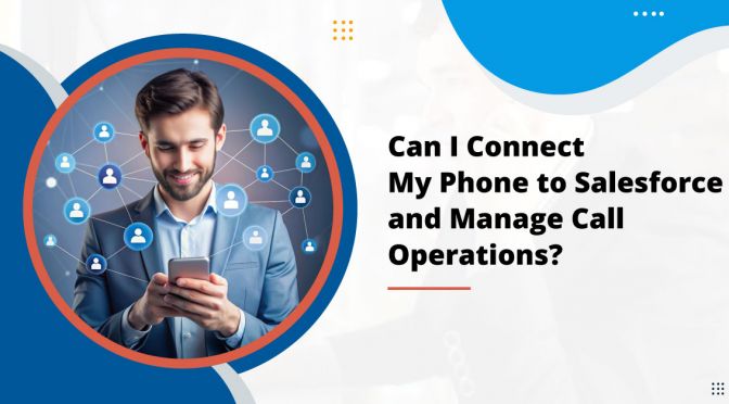 Can I Connect My Phone to Salesforce and Manage Call Operations?