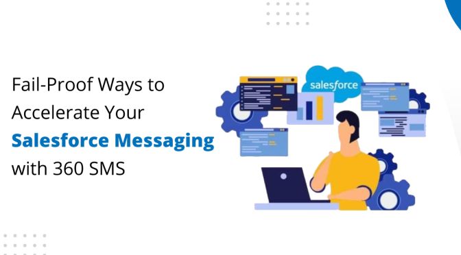 Fail-Proof Ways to Accelerate Your Salesforce Messaging with 360 SMS