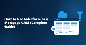 How to Use Salesforce as a Mortgage CRM: The Complete Guide
